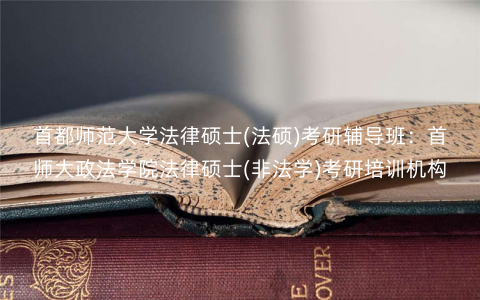 首都师范大学法律硕士(法硕)考研辅导班:首师大政法学院法律硕士(非法学)考研培训机构 首都师范大学法律硕士(法硕)考研辅导班:首师大政法学院法律硕士(非法学)考研培训机构