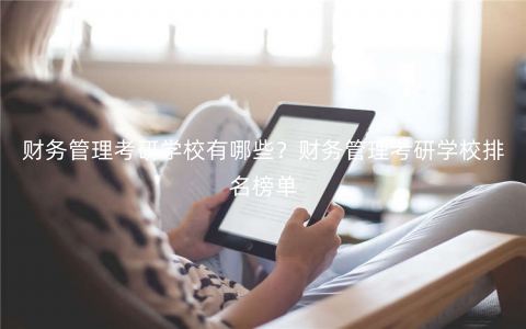 财务管理考研学校有哪些?财务管理考研学校排名榜单 财务管理考研学校有哪些?财务管理考研学校排名榜单