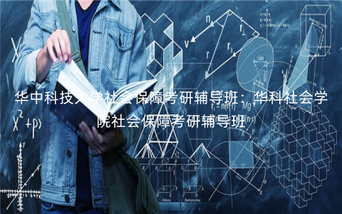 华中科技大学社会保障考研辅导班:华科社会学院社会保障考研辅导班 华中科技大学社会保障考研辅导班:华科社会学院社会保障考研辅导班