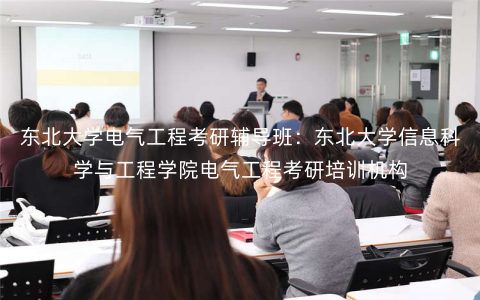 东北大学电气工程考研辅导班:东北大学信息科学与工程学院电气工程考研培训机构 东北大学电气工程考研辅导班:东北大学信息科学与工程学院电气工程考研培训机构