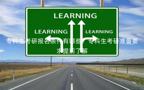 专科生考研报名条件有哪些?专科生考研准备要求提前了解 专科生考研报名条件有哪些?专科生考研准备要求提前了解