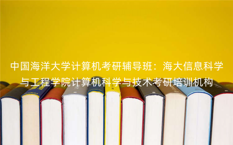 中国海洋大学计算机考研辅导班:海大信息科学与工程学院计算机科学与技术考研培训机构 中国海洋大学计算机考研辅导班:海大信息科学与工程学院计算机科学与技术考研培训机构