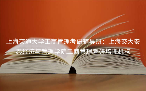 上海交通大学工商管理考研辅导班:上海交大安泰经济与管理学院工商管理考研培训机构 上海交通大学工商管理考研辅导班:上海交大安泰经济与管理学院工商管理考研培训机构