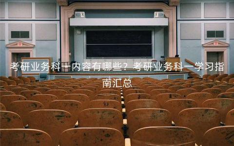 考研业务科一内容有哪些?考研业务科一学习指南汇总 考研业务科一内容有哪些?考研业务科一学习指南汇总