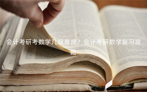 会计考研考数学几级难度?会计考研数学复习攻略 会计考研考数学几级难度?会计考研数学复习攻略