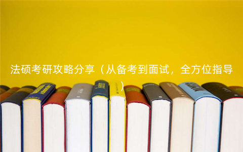 法硕考研攻略分享(从备考到面试,全方位指导) 法硕考研攻略分享(从备考到面试,全方位指导)