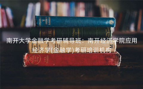 南开大学金融学考研辅导班:南开经济学院应用经济学(金融学)考研培训机构 南开大学金融学考研辅导班:南开经济学院应用经济学(金融学)考研培训机构