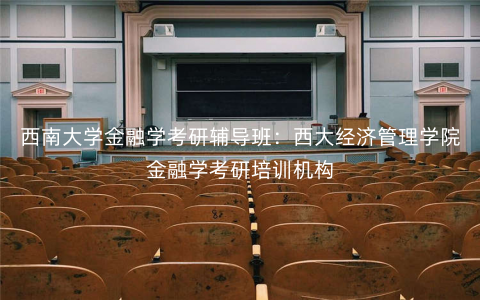 西南大学金融学考研辅导班:西大经济管理学院金融学考研培训机构 西南大学金融学考研辅导班:西大经济管理学院金融学考研培训机构