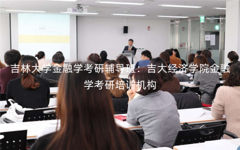 吉林大学金融学考研辅导班:吉大经济学院金融学考研培训机构 吉林大学金融学考研辅导班:吉大经济学院金融学考研培训机构