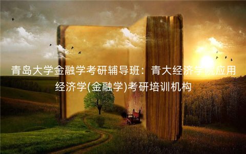 青岛大学金融学考研辅导班:青大经济学院应用经济学(金融学)考研培训机构 青岛大学金融学考研辅导班:青大经济学院应用经济学(金融学)考研培训机构