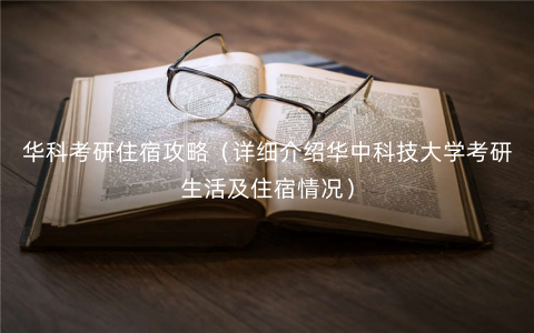 华科考研住宿攻略(详细介绍华中科技大学考研生活及住宿情况) 华科考研住宿攻略(详细介绍华中科技大学考研生活及住宿情况)