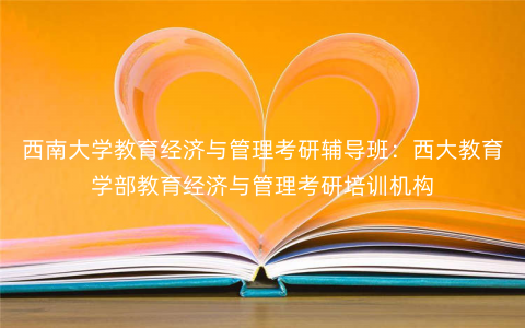 西南大学教育经济与管理考研辅导班:西大教育学部教育经济与管理考研培训机构 西南大学教育经济与管理考研辅导班:西大教育学部教育经济与管理考研培训机构
