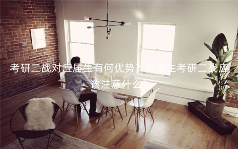 考研二战对应届生有何优势?应届生考研二战应该注意什么? 考研二战对应届生有何优势?应届生考研二战应该注意什么?
