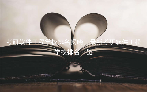 考研软件工程学校排名揭晓,最新考研软件工程学校排名一览 考研软件工程学校排名揭晓,最新考研软件工程学校排名一览
