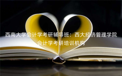 西南大学会计学考研辅导班:西大经济管理学院会计学考研培训机构 西南大学会计学考研辅导班:西大经济管理学院会计学考研培训机构