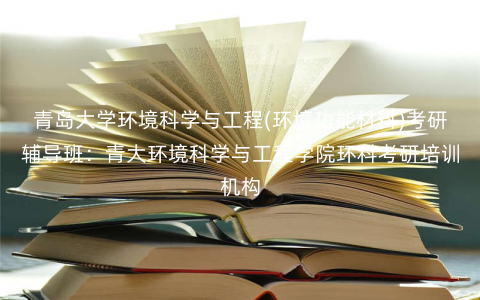 青岛大学环境科学与工程(环境功能材料)考研辅导班:青大环境科学与工程学院环科考研培训机构 青岛大学环境科学与工程(环境功能材料)考研辅导班:青大环境科学与工程学院环科考研培训机构