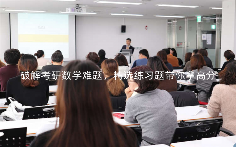 破解考研数学难题,精选练习题带你拿高分 破解考研数学难题,精选练习题带你拿高分
