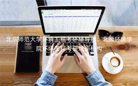 北京师范大学环境工程考研辅导班:北师环境学院环境工程考研培训机构 北京师范大学环境工程考研辅导班:北师环境学院环境工程考研培训机构