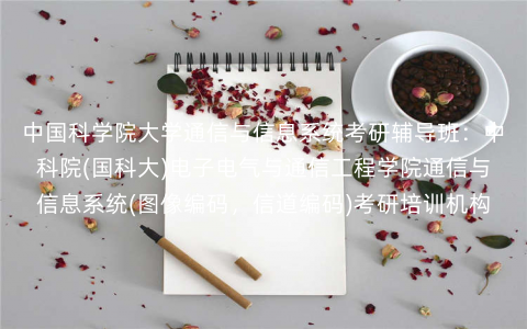 中国科学院大学通信与信息系统考研辅导班:中科院(国科大)电子电气与通信工程学院通信与信息系统(图像编码,信道编码)考研培训机构 中国科学院大学通信与信息系统考研辅导班:中科院(国科大)电子电气与通信工程学院通信与信息系统(图像编码,信道编码)考研培训机构