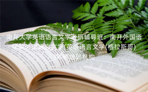 南开大学英语语言文学考研辅导班:南开外国语学院外国语言文学(英语语言文学(格拉斯哥))考研培训机构 南开大学英语语言文学考研辅导班:南开外国语学院外国语言文学(英语语言文学(格拉斯哥))考研培训机构