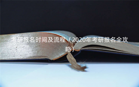 考研报名时间及流程(2020年考研报名全攻略) 考研报名时间及流程(2020年考研报名全攻略)