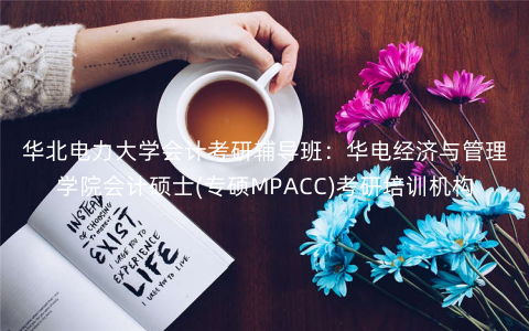 华北电力大学会计考研辅导班:华电经济与管理学院会计硕士(专硕MPACC)考研培训机构 华北电力大学会计考研辅导班:华电经济与管理学院会计硕士(专硕MPACC)考研培训机构