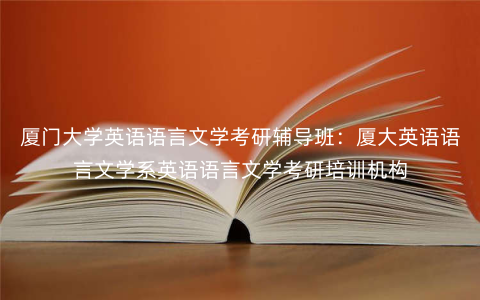厦门大学英语语言文学考研辅导班:厦大英语语言文学系英语语言文学考研培训机构 厦门大学英语语言文学考研辅导班:厦大英语语言文学系英语语言文学考研培训机构