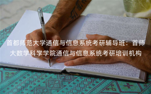 首都师范大学通信与信息系统考研辅导班:首师大数学科学学院通信与信息系统考研培训机构 首都师范大学通信与信息系统考研辅导班:首师大数学科学学院通信与信息系统考研培训机构