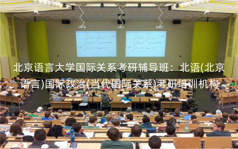 北京语言大学国际关系考研辅导班:北语(北京语言)国际政治(当代国际关系)考研培训机构 北京语言大学国际关系考研辅导班:北语(北京语言)国际政治(当代国际关系)考研培训机构