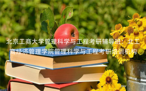 北京工商大学管理科学与工程考研辅导班:北工商经济管理学院管理科学与工程考研培训机构 北京工商大学管理科学与工程考研辅导班:北工商经济管理学院管理科学与工程考研培训机构