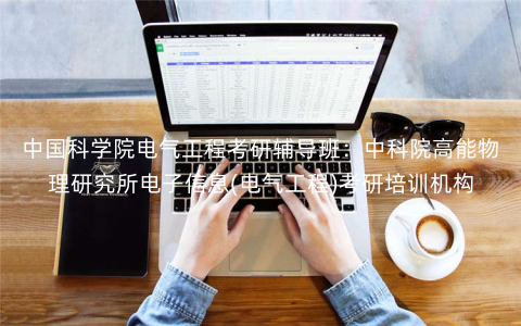 中国科学院电气工程考研辅导班:中科院高能物理研究所电子信息(电气工程)考研培训机构 中国科学院电气工程考研辅导班:中科院高能物理研究所电子信息(电气工程)考研培训机构