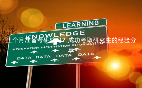 三个月准备考研够吗?成功考取研究生的经验分享 三个月准备考研够吗?成功考取研究生的经验分享