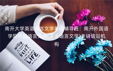 南开大学英语语言文学考研辅导班:南开外国语学院外国语言文学(英语语言文学)考研培训机构 南开大学英语语言文学考研辅导班:南开外国语学院外国语言文学(英语语言文学)考研培训机构