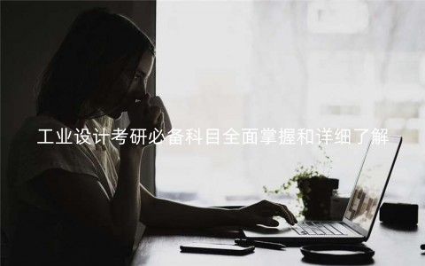 工业设计考研必备科目全面掌握和详细了解 工业设计考研必备科目全面掌握和详细了解