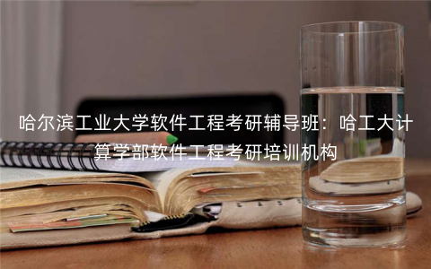 哈尔滨工业大学软件工程考研辅导班:哈工大计算学部软件工程考研培训机构 哈尔滨工业大学软件工程考研辅导班:哈工大计算学部软件工程考研培训机构