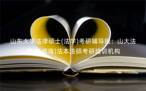 山东大学法律硕士(法学)考研辅导班:山大法学院(威海)法本法硕考研培训机构 山东大学法律硕士(法学)考研辅导班:山大法学院(威海)法本法硕考研培训机构