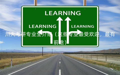 川大考研专业全介绍(这些专业最受欢迎,最有前途) 川大考研专业全介绍(这些专业最受欢迎,最有前途)