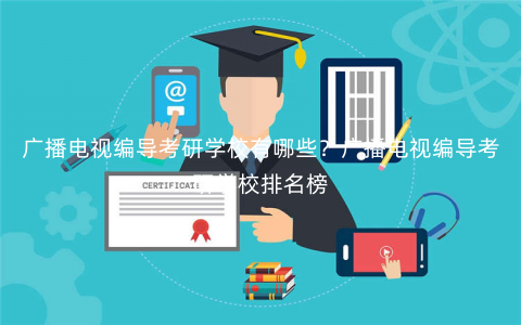 广播电视编导考研学校有哪些?广播电视编导考研学校排名榜 广播电视编导考研学校有哪些?广播电视编导考研学校排名榜