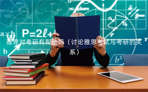 雅思对考研有帮助吗(讨论雅思考试与考研的关系) 雅思对考研有帮助吗(讨论雅思考试与考研的关系)