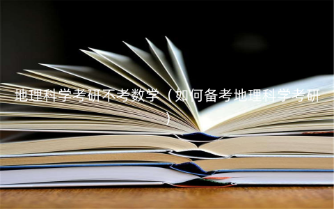 地理科学考研不考数学(如何备考地理科学考研) 地理科学考研不考数学(如何备考地理科学考研)