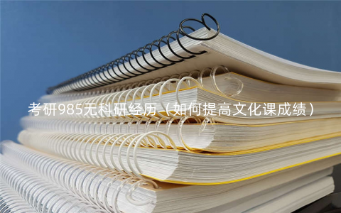 考研985无科研经历(如何提高文化课成绩) 考研985无科研经历(如何提高文化课成绩)