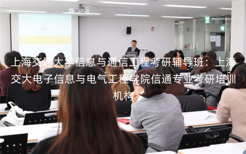 上海交通大学信息与通信工程考研辅导班:上海交大电子信息与电气工程学院信通专业考研培训机构 上海交通大学信息与通信工程考研辅导班:上海交大电子信息与电气工程学院信通专业考研培训机构