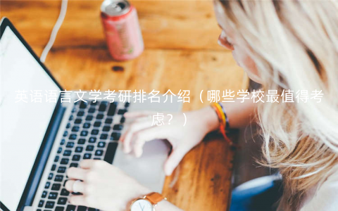 英语语言文学考研排名介绍(哪些学校最值得考虑?) 英语语言文学考研排名介绍(哪些学校最值得考虑?)