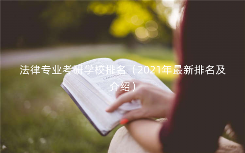 法律专业考研学校排名(2021年最新排名及介绍) 法律专业考研学校排名(2021年最新排名及介绍)