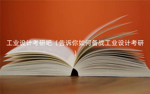 工业设计考研吧(告诉你如何备战工业设计考研) 工业设计考研吧(告诉你如何备战工业设计考研)