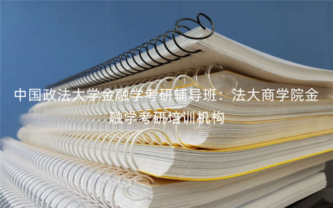 中国政法大学金融学考研辅导班:法大商学院金融学考研培训机构 中国政法大学金融学考研辅导班:法大商学院金融学考研培训机构