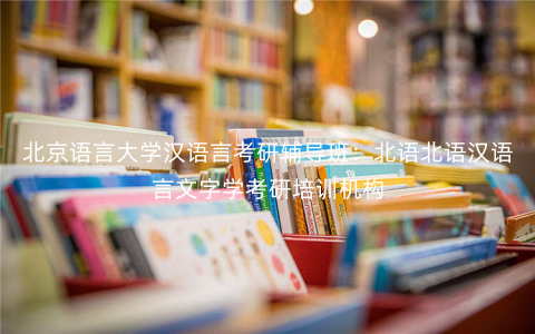 北京语言大学汉语言考研辅导班：北语北语汉语言文字学考研培训机构