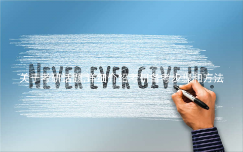 关于考研话题,详细介绍考研备考步骤和方法 关于考研话题,详细介绍考研备考步骤和方法