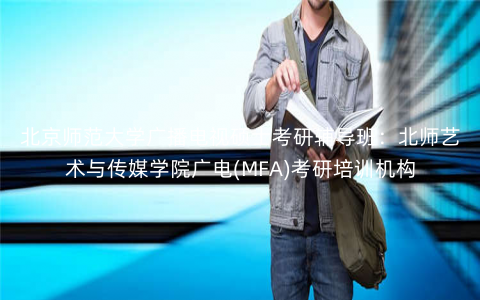 北京师范大学广播电视硕士考研辅导班:北师艺术与传媒学院广电(MFA)考研培训机构 北京师范大学广播电视硕士考研辅导班:北师艺术与传媒学院广电(MFA)考研培训机构