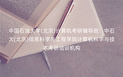 中国石油大学(北京)计算机考研辅导班:中石大(北京)信息科学与工程学院计算机科学与技术考研培训机构 中国石油大学(北京)计算机考研辅导班:中石大(北京)信息科学与工程学院计算机科学与技术考研培训机构